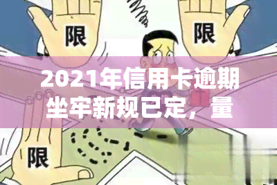 2021年信用卡逾期坐牢新规已定，量刑标准与2020年有何不同？