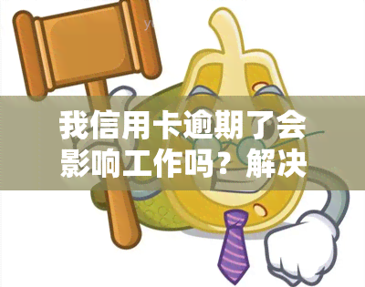 我信用卡逾期了会影响工作吗？解决方法与安全性分析