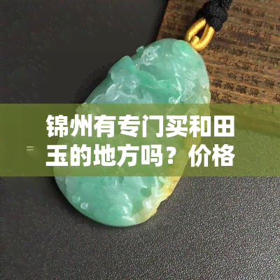 锦州有专门买和田玉的地方吗？价格多少？