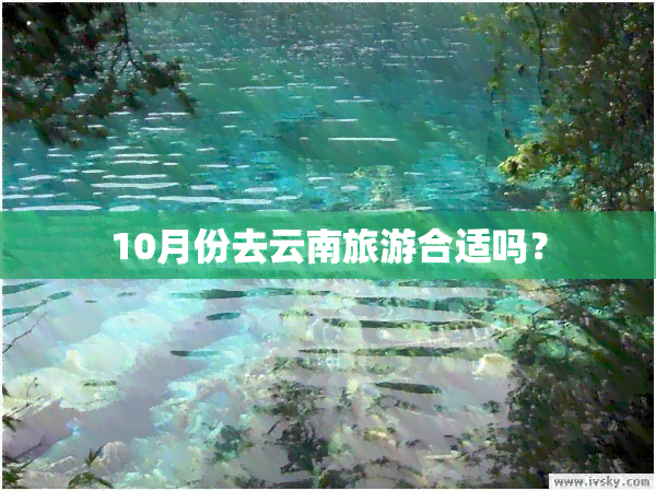 10月份去云南旅游合适吗？