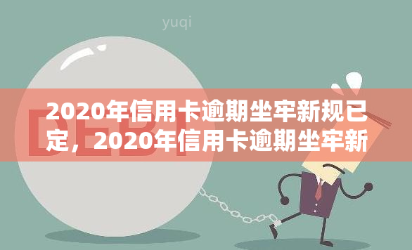 2020年信用卡逾期坐牢新规已定，2020年信用卡逾期坐牢新规出炉，欠款人需警惕！