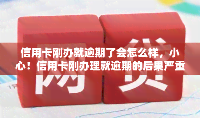 信用卡刚办就逾期了会怎么样，小心！信用卡刚办理就逾期的后果严重