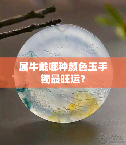 属牛戴哪种颜色玉手镯最旺运？