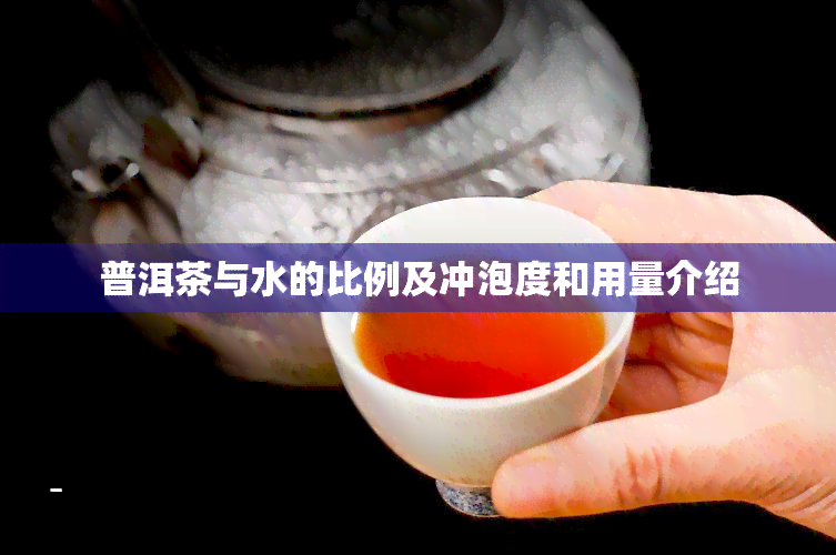 普洱茶与水的比例及冲泡度和用量介绍