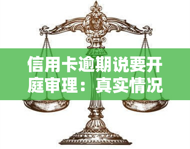 信用卡逾期说要开庭审理：真实情况及含义解析