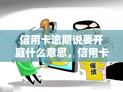 信用卡逾期说要开庭什么意思，信用卡逾期后接到了法院传票，即将被开庭审理？