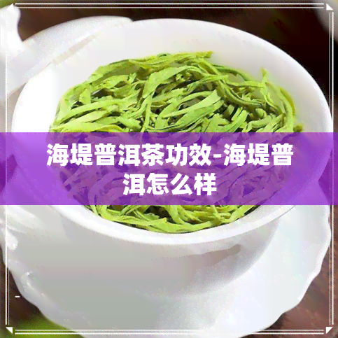 海堤普洱茶功效-海堤普洱怎么样