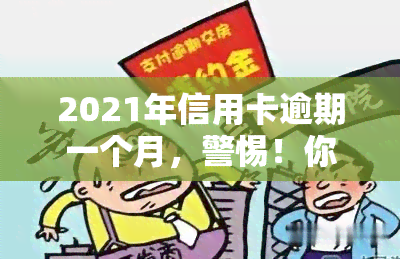 2021年信用卡逾期一个月，警惕！你的信用卡可能已经逾期一个月，需要立即处理