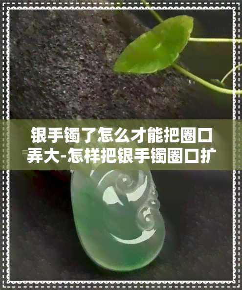 银手镯了怎么才能把圈口弄大-怎样把银手镯圈口扩大