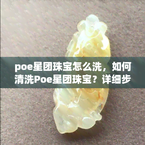 poe星团珠宝怎么洗，如何清洗Poe星团珠宝？详细步骤解析！