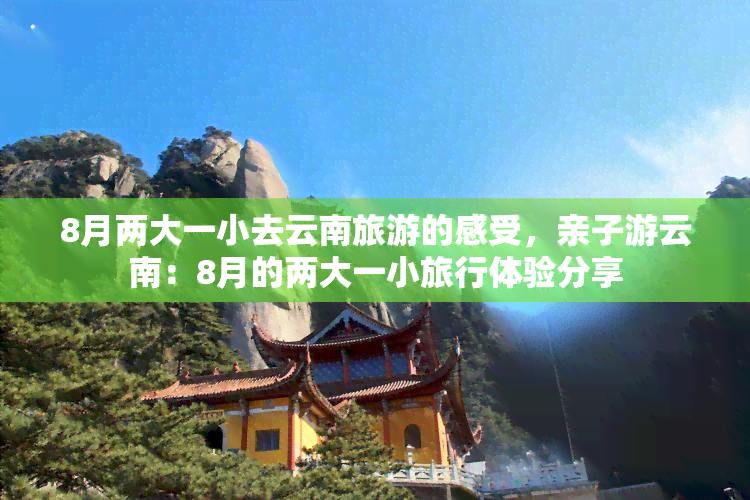 8月两大一小去云南旅游的感受，亲子游云南：8月的两大一小旅行体验分享