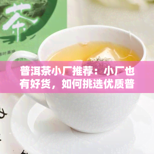 普洱茶小厂推荐：小厂也有好货，如何挑选优质普洱茶？