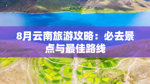 8月云南旅游攻略：必去景点与更佳路线