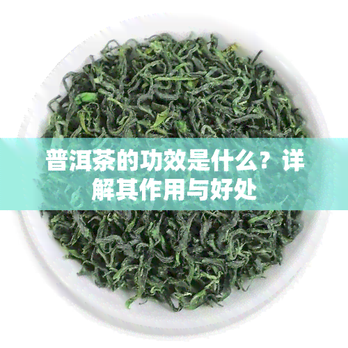 普洱茶的功效是什么？详解其作用与好处