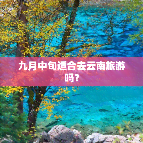 九月中旬适合去云南旅游吗？