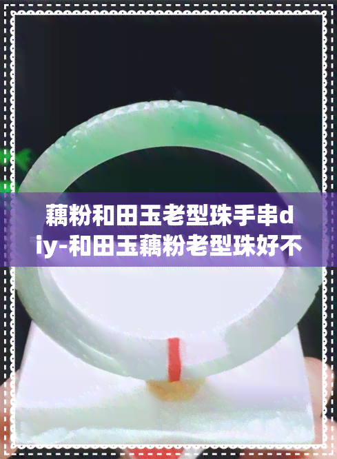 藕粉和田玉老型珠手串diy-和田玉藕粉老型珠好不好?