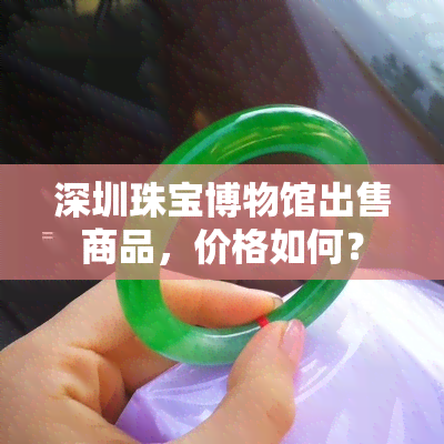 深圳珠宝博物馆出售商品，价格如何？