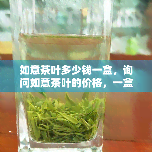 如意茶叶多少钱一盒，询问如意茶叶的价格，一盒要多少钱？