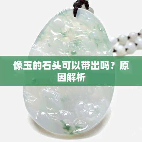 像玉的石头可以带出吗？原因解析