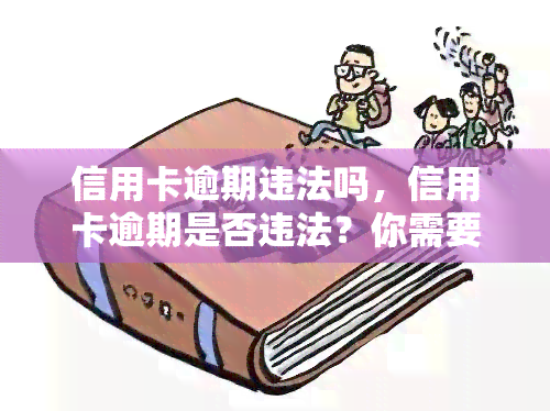 信用卡逾期违法吗，信用卡逾期是否违法？你需要知道的一切