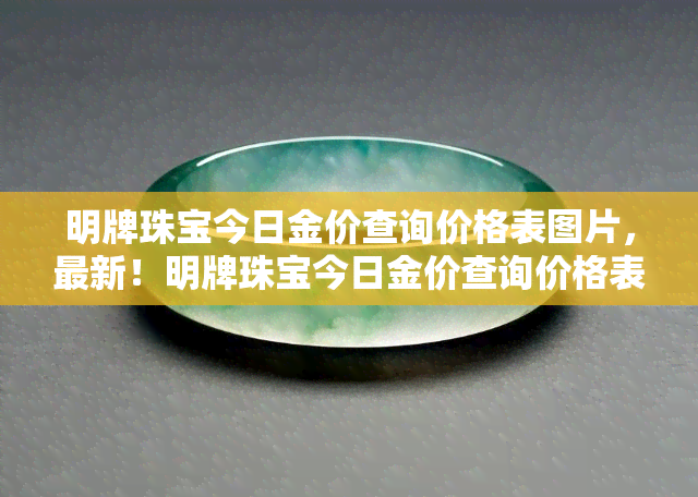 明牌珠宝今日金价查询价格表图片，最新！明牌珠宝今日金价查询价格表图片全览