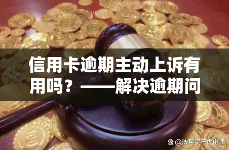 信用卡逾期主动上诉有用吗？——解决逾期问题的有效途径