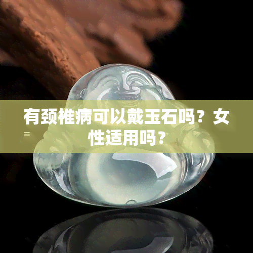 有颈椎病可以戴玉石吗？女性适用吗？