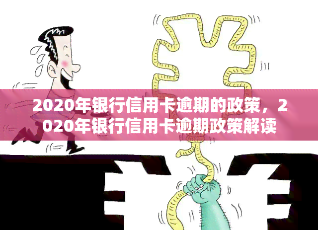 2020年银行信用卡逾期的政策，2020年银行信用卡逾期政策解读