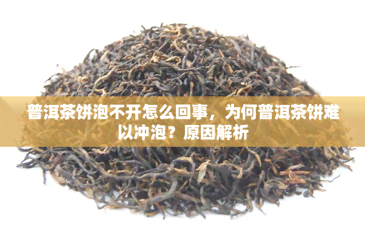 普洱茶饼泡不开怎么回事，为何普洱茶饼难以冲泡？原因解析