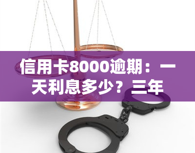 信用卡8000逾期：一天利息多少？三年后果严重！