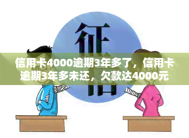 信用卡4000逾期3年多了，信用卡逾期3年多未还，欠款达4000元