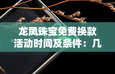 龙凤珠宝免费换款活动时间及条件：几月几日开始，需同价更换