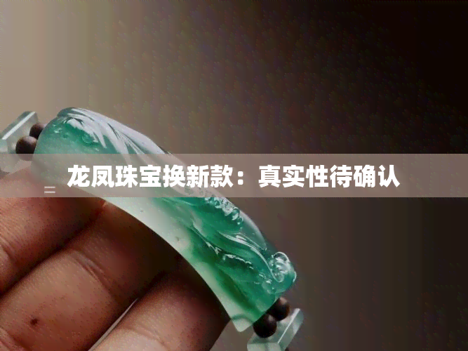 龙凤珠宝换新款：真实性待确认