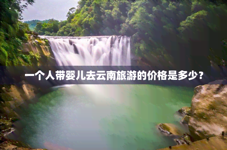 一个人带婴儿去云南旅游的价格是多少？