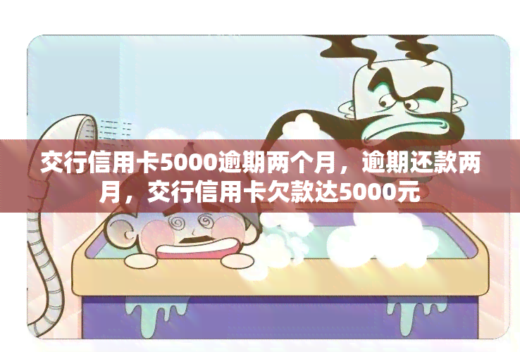 交行信用卡5000逾期两个月，逾期还款两月，交行信用卡欠款达5000元