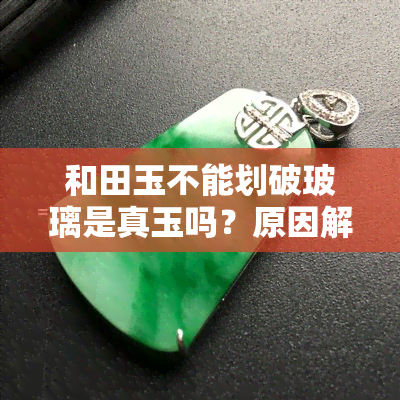 和田玉不能划破玻璃是真玉吗？原因解析