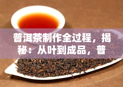 普洱茶制作全过程，揭秘：从叶到成品，普洱茶的制作全过程