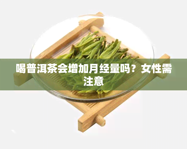 喝普洱茶会增加月经量吗？女性需注意