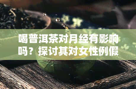 喝普洱茶对月经有影响吗？探讨其对女性例假的影响