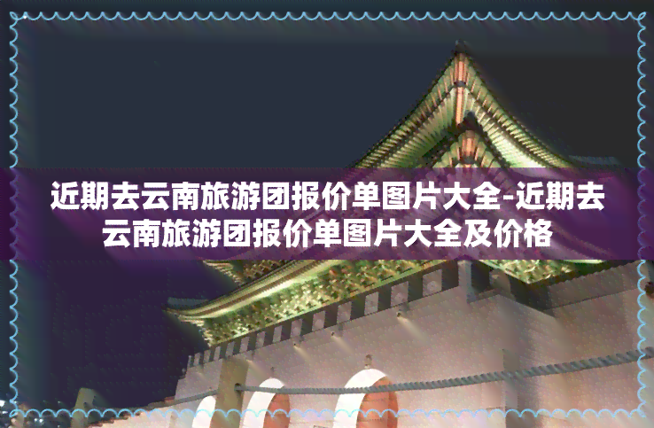 近期去云南旅游团报价单图片大全-近期去云南旅游团报价单图片大全及价格