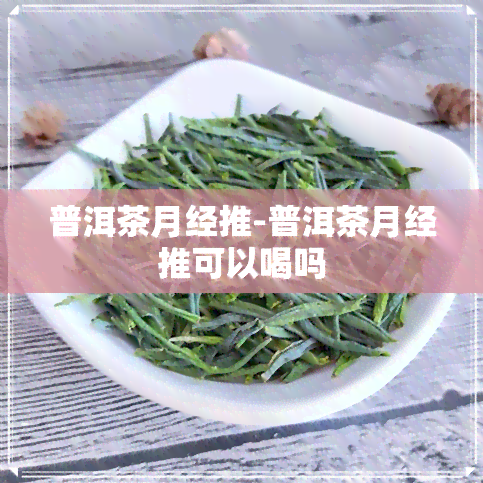 普洱茶月经推-普洱茶月经推可以喝吗