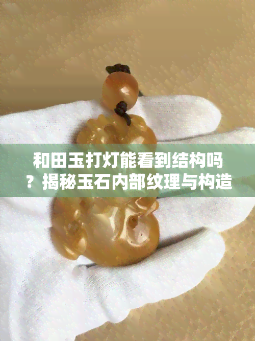 和田玉打灯能看到结构吗？揭秘玉石内部纹理与构造