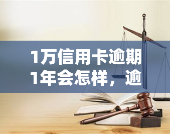 1万信用卡逾期1年会怎样，逾期一年，1万信用卡将面临什么后果？