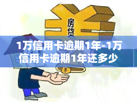 1万信用卡逾期1年-1万信用卡逾期1年还多少钱