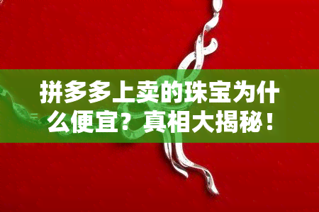 拼多多上卖的珠宝为什么便宜？真相大揭秘！