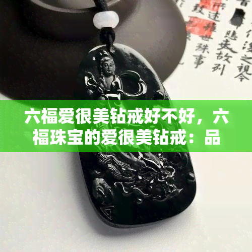 六福爱很美钻戒好不好，六福珠宝的爱很美钻戒：品质与美丽的完美结合？