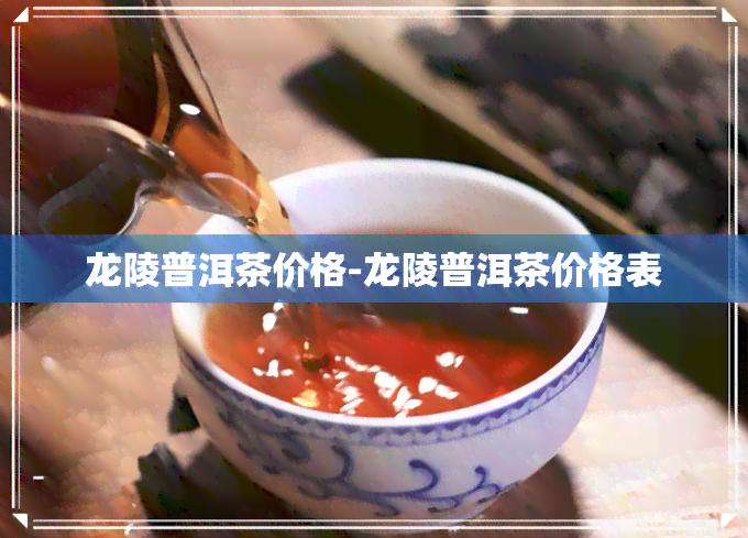 龙陵普洱茶价格-龙陵普洱茶价格表