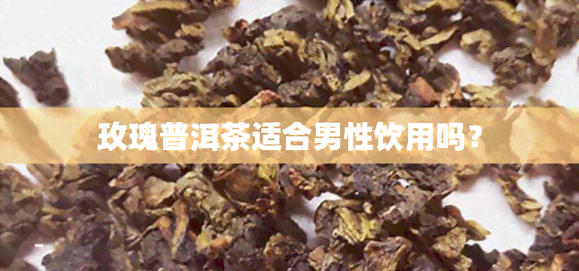 玫瑰普洱茶适合男性饮用吗？