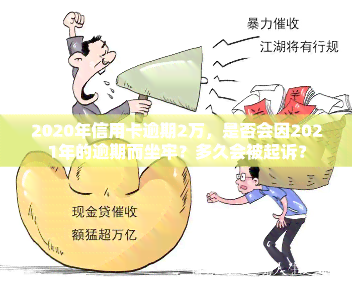 2020年信用卡逾期2万，是否会因2021年的逾期而坐牢？多久会被起诉？