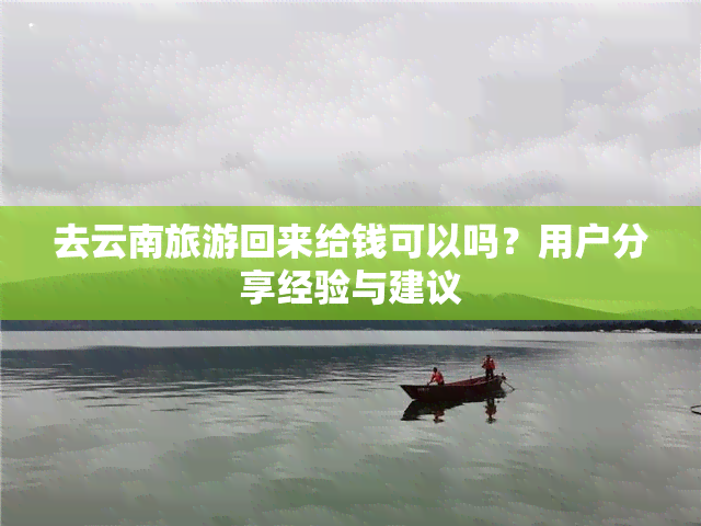 去云南旅游回来给钱可以吗？用户分享经验与建议